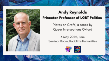 Graphic for Andy Reynolds, reads 'Andy Reynolds, Princeton Professor of LGBT Politics, 'Notes on Graft', a series by Queer Intersections Oxford, 6 May 2022, 11am, Seminar Room, Radcliffe Humanities'